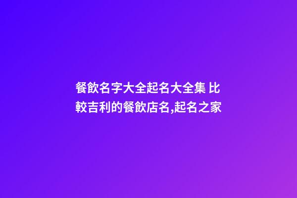 餐飲名字大全起名大全集 比較吉利的餐飲店名,起名之家-第1張-店鋪起名-玄機派